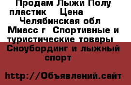 Продам Лыжи Полу-пластик  › Цена ­ 2 000 - Челябинская обл., Миасс г. Спортивные и туристические товары » Сноубординг и лыжный спорт   